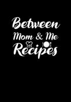Between mom and me Recipes.: Blank Recipe Journal to Write in Favorite Recipes and Meals, Blank Recipe Book and Cute Personalized Empty Cookbook, Gifts for cooking enthusiasts 1710162945 Book Cover