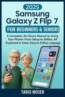 Samsung Galaxy Z Flip 7 for Beginners & Seniors: A Complete, No-Stress Manual to Using Your Phone—From Setup to Selfies, All Explained in Clear, Easy-to-Follow Language B0F7NSTHGW Book Cover