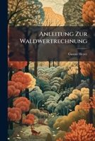 Anleitung Zur Waldwertrechnung: Mit Einem Abriss Der Forstliche Statik 1148955119 Book Cover
