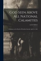 God Seen Above All National Calamities: a Sermon on the Death of President Lincoln, April 23, 1865 101405365X Book Cover