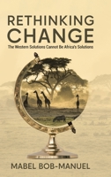 Rethinking Change: The Western Solutions Cannot Be Africa's Solutions 0228887984 Book Cover