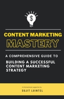 Content Marketing Mastery - A Comprehensive Guide to Building a Successful Content Marketing Strategy B0C42NXLFZ Book Cover