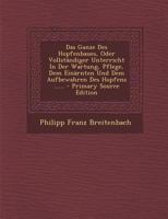 Das Ganze Des Hopfenbaues, Oder Vollständiger Unterricht In Der Wartung, Pflege, Dem Einärnten Und Dem Aufbewahren Des Hopfens ...... 1022286021 Book Cover