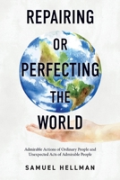 Repairing or Perfecting the World: Admirable Actions of Ordinary People and Unexpected Acts of Admirable People 1667825240 Book Cover