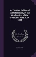 An oration, delivered in Middlebury, at the celebration of the Fourth of July, A. D. 1809 1359634770 Book Cover