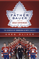 Father Bauer and the Great Experiment: The Genesis of Canadian Olympic Hockey 1770412492 Book Cover