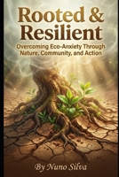 Rooted & Resilient: Overcoming Eco-Anxiety Through Nature, Community, and Action B0GGQQ4PFW Book Cover