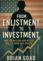 From Enlistment To Investment: How The Military Gave Me The Tools To Build Real Wealth B0H3D6H47W Book Cover