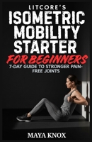 Litcore’s Isometric Mobility Starter For Beginners: 7-Day Guide To Stronger Pain-Free Joints B0GVXK45Z4 Book Cover