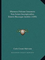 Marmora Felsinae Innumeris Non Solum Inscriptionibus Exteris Hucusque Ineditis (1690) 1166339602 Book Cover