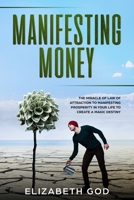 Manifesting Money: The Miracle of the Law of Attraction to Manifesting Prosperity in your Life to Create a Magic Destiny 1705536298 Book Cover