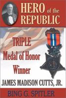 Hero of the Republic: The Biography of Triple Medal of Honor Winner, James Madison Cutts, Jr. 1572492228 Book Cover