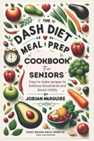The Dash Diet Meal Prep Cookbook for Seniors: Easy to make recipes to balance blood level and boost vitality B0CQCW6ZSY Book Cover