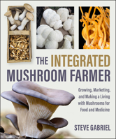 The Integrated Mushroom Farmer: Growing, Marketing, and Making a Living with Mushrooms for Food and Medicine 1774060310 Book Cover