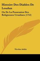 Histoire Des Diables De Loudun: Ou De La Possession Des Religieuses Ursulines (1752) 1274773369 Book Cover