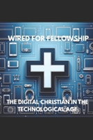 WIRED FOR FELLOWSHIP: THE DIGITAL CHRISTIAN IN THE TECHNOLOGICAL AGE B0GXRJZF22 Book Cover