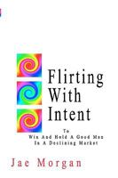 Flirting with Intent: To Win and Hold a Good Man in a Declining Market 1438246986 Book Cover