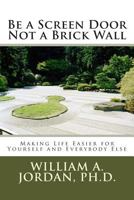 Be a Screen Door Not a Brick Wall: Making Life Easier for Yourself and Everybody Else 148238194X Book Cover