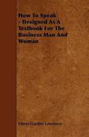 How to Speak - Designed as a Textbook for the Business Man and Woman 1437069452 Book Cover