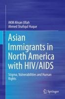 Asian Immigrants in North America with HIV/AIDS: Stigma, Vulnerabilities and Human Rights 9811013748 Book Cover