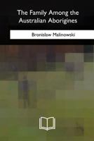 The Family Among the Australian Aborigines: A Sociological Study 1717343007 Book Cover