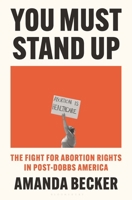 You Must Stand Up: The Fight for Abortion Rights in Post-Dobbs America 1639731865 Book Cover