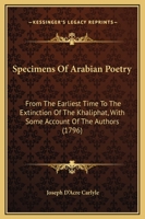 Specimens Of Arabian Poetry: From The Earliest Time To The Extinction Of The Khaliphat, With Some Account Of The Authors 1165603489 Book Cover