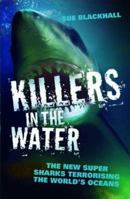 Killers in the Water: The New Super Sharks Terrorising the World's Oceans 1857826698 Book Cover