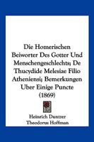 Die Homerischen Beiworter Des Gotter Und Menschengeschlechts; De Thucydide Melesiae Filio Atheniensi; Bemerkungen Uber Einige Puncte (1869) 1161102108 Book Cover