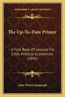 The up-to-date primer: A first book of lessons for little political economists, in words of one syllable with pictures 1120767512 Book Cover