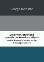 ... Governor Johnston's [!] Speech on American Affairs: On the Address in Answer to the King's Speech. 1776 1359299920 Book Cover