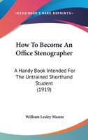 How To Become An Office Stenographer: A Handy Book Intended For The Untrained Shorthand Student 1166036294 Book Cover