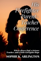 His Firefighter Parent-Teacher Conference: When a Brave Dad, a Science Teacher, and a Little Girl Ignite Hope (Single Dad + Teacher: Love Lessons in Small Towns) B0FJ4YBV3X Book Cover