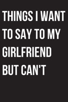 Things I Want to Say to my Girlfriend But I Can't: 6x9 Notebook, Ruled, funny appreciation for boy/men coach, thank you or retirement gift ideas for boyfriend 1704259282 Book Cover