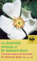 The Essential Writings of Dr. Edward Bach: The Twelve Healers and Other Remedies and Heal Thyself 0091906725 Book Cover