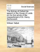 The Bishop of Oxford his speech in the House of Lords on the first article of the impeachment of Dr. Henry Sacheverell. 1170136443 Book Cover