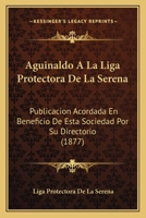 Aguinaldo A La Liga Protectora De La Serena: Publicacion Acordada En Beneficio De Esta Sociedad Por Su Directorio (1877) 1179056310 Book Cover