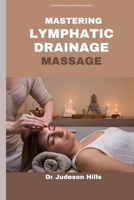 MASTERING LYMPHATIC DRAINAGE MASSAGE: Discover the benefits,Techniques and Principles of Lymphatic Drainage Treatment B0CV7MFLYJ Book Cover
