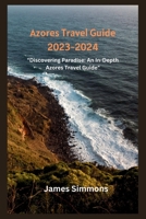 Azores Travel Guide 2023-2024: "Discovering Paradise: An In-Depth Azores Travel Guide" B0CFCZF59H Book Cover