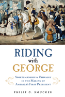 Riding with George: Sportsmanship  Chivalry in the Making of America's First President 1613736053 Book Cover