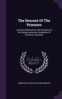 The Descent of the Primates; Lectures Delivered on the Occasion of the Sesquicentennial Celebration of Princeton University 1341945766 Book Cover