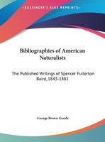 Bibliographies Of American Naturalists: The Published Writings Of Spencer Fullerton Baird, 1843-1882 1163641243 Book Cover