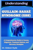 UNDERSTANDING GUILLAIN–BARRÉ SYNDROME (GBS): A Comprehensive Guide to Causes, Diagnosis, Treatment Options, and Recovery Strategies B0FFTRGBG2 Book Cover