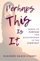 Perhaps This Is It: Seeds of Purpose for Missionaries in the Everyday B0HDB2P8KX Book Cover