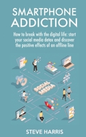 Smartphone Addiction: How to Break Up with the Digital Life: Start your Social Media Detox and Discover the Positive Effects of an Offline Life. B08LGVZQ8Z Book Cover