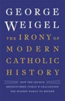 The Irony of Modern Catholic History: How the Church Rediscovered Itself and Challenged the Modern World to Reform 0465094333 Book Cover