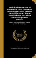 Nouiciis Adolescentibus, Ad Astronomica Remp. Capessenda Aditum Impetra Tibus, Pro Breui Rectoq[ue] Tramite a Uulgari Uestigio Semoto, Ioha NIS de Sacro Busto Sphaericu Opusculu: Una Cu Additionib[us] 1362982873 Book Cover