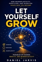 Let Yourself Grow: How Neuroplasticity, Repetition, and Intention Shape Who You Become B0H67Y71KM Book Cover