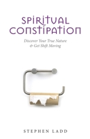 Spiritual Constipation: Discover Your True Nature & Get Shift Moving 1955821879 Book Cover