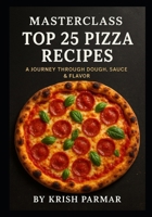 Masterclass: Top 25 Pizza Recipes: A Journey Through Dough, Sauce & Flavor B0FN59W4H7 Book Cover